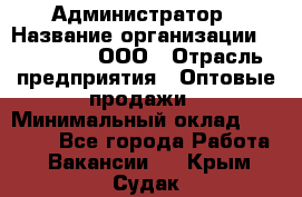 Администратор › Название организации ­ OptGrant, ООО › Отрасль предприятия ­ Оптовые продажи › Минимальный оклад ­ 23 000 - Все города Работа » Вакансии   . Крым,Судак